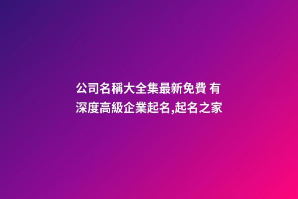 公司名稱大全集最新免費 有深度高級企業起名,起名之家-第1張-公司起名-玄機派